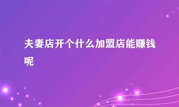 夫妻店开个什么加盟店能赚钱呢