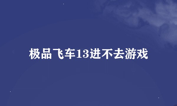 极品飞车13进不去游戏