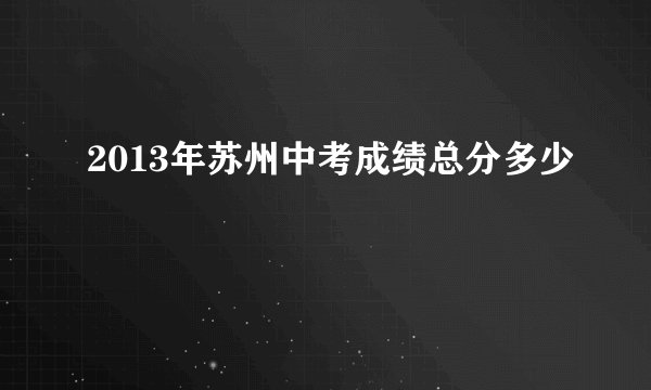 2013年苏州中考成绩总分多少