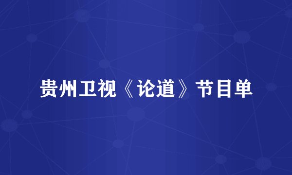 贵州卫视《论道》节目单