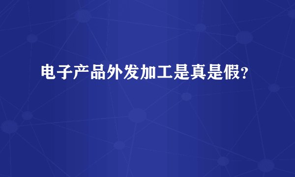 电子产品外发加工是真是假？