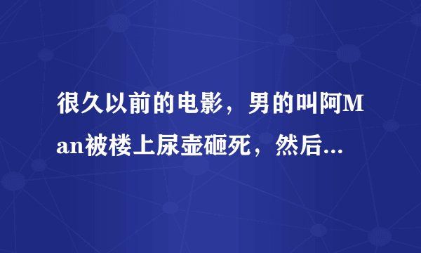 很久以前的电影，男的叫阿Man被楼上尿壶砸死，然后附身到被车撞死的女子，就谎称是阿man的表妹，去