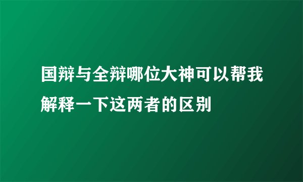 国辩与全辩哪位大神可以帮我解释一下这两者的区别