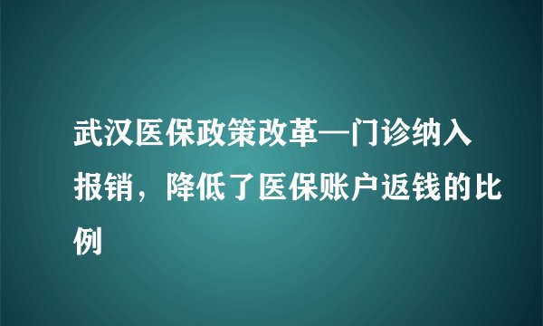武汉医保政策改革—门诊纳入报销，降低了医保账户返钱的比例