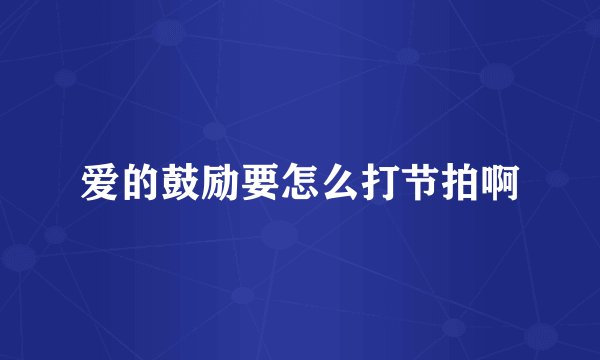 爱的鼓励要怎么打节拍啊
