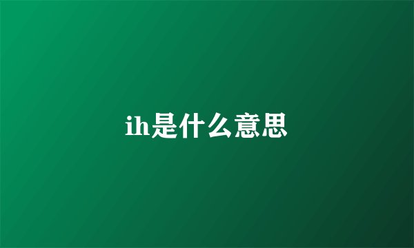 ih是什么意思