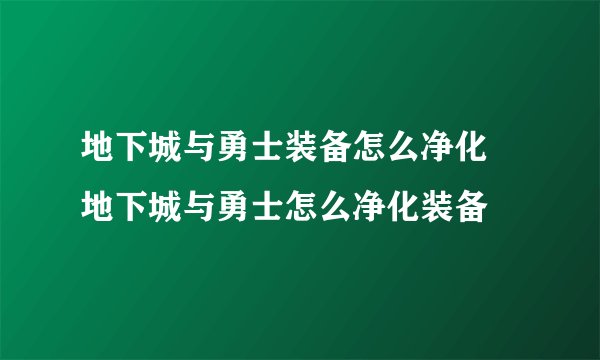 地下城与勇士装备怎么净化 地下城与勇士怎么净化装备