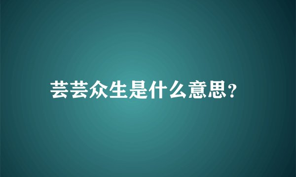 芸芸众生是什么意思？