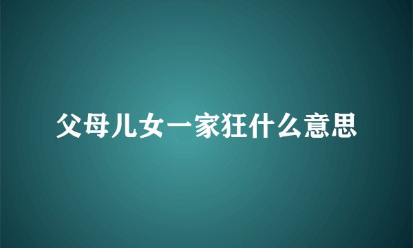 父母儿女一家狂什么意思