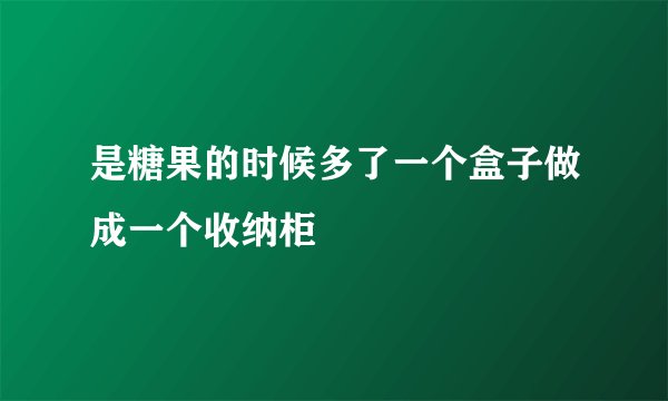 是糖果的时候多了一个盒子做成一个收纳柜