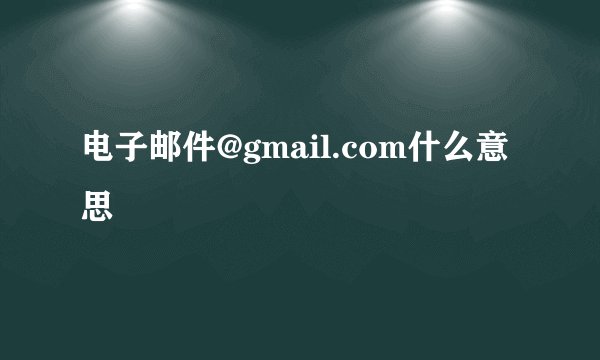 电子邮件@gmail.com什么意思