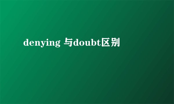 denying 与doubt区别