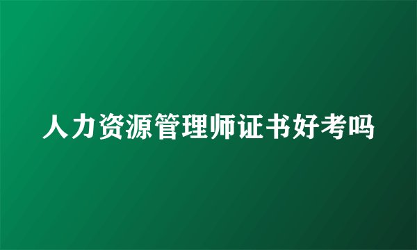 人力资源管理师证书好考吗
