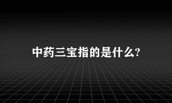 中药三宝指的是什么?
