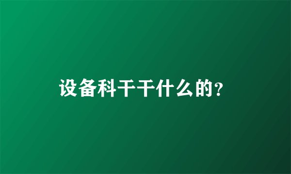 设备科干干什么的？