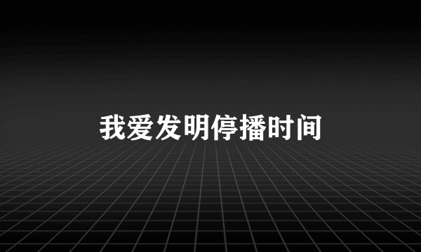 我爱发明停播时间