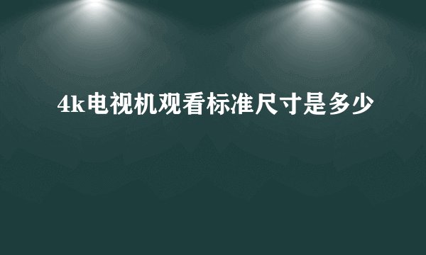 4k电视机观看标准尺寸是多少