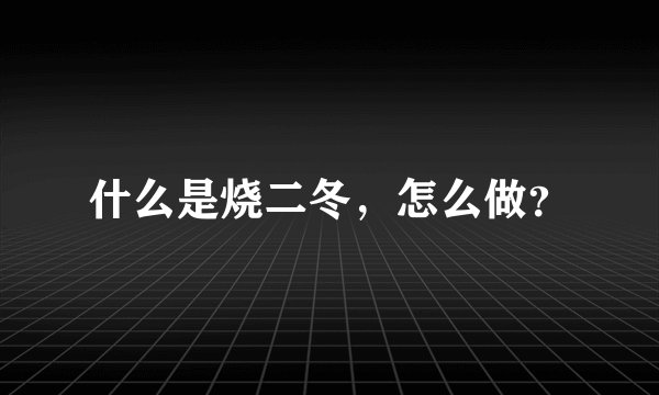 什么是烧二冬，怎么做？