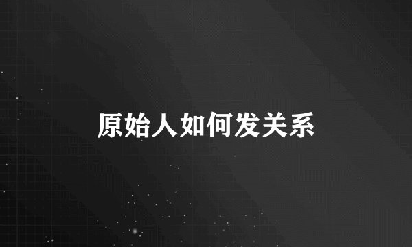 原始人如何发关系