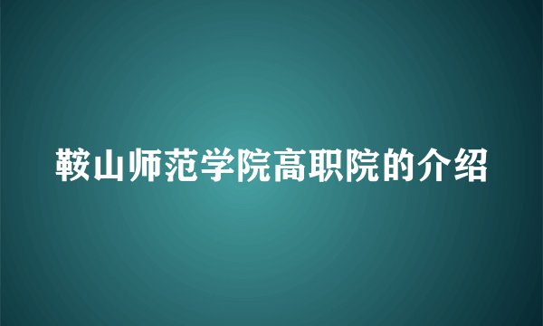 鞍山师范学院高职院的介绍