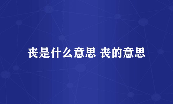 丧是什么意思 丧的意思