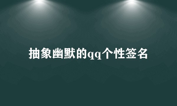 抽象幽默的qq个性签名