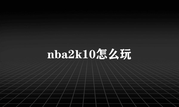 nba2k10怎么玩