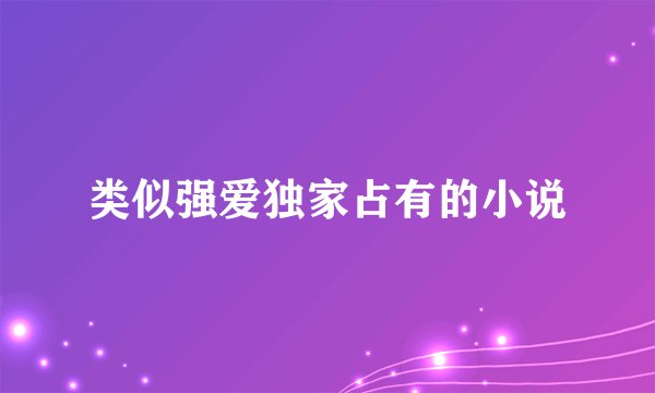 类似强爱独家占有的小说