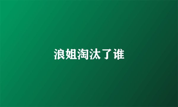 浪姐淘汰了谁