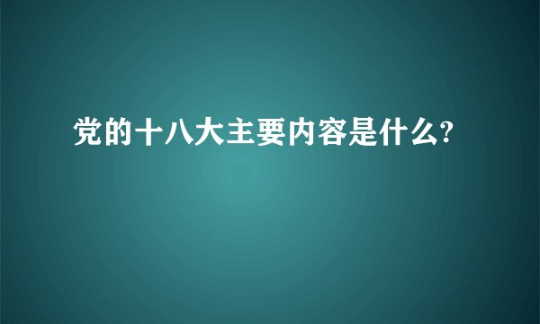 党的十八大主要内容是什么?