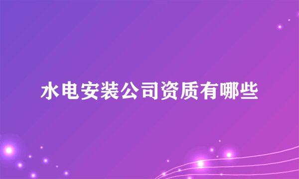 水电安装公司资质有哪些