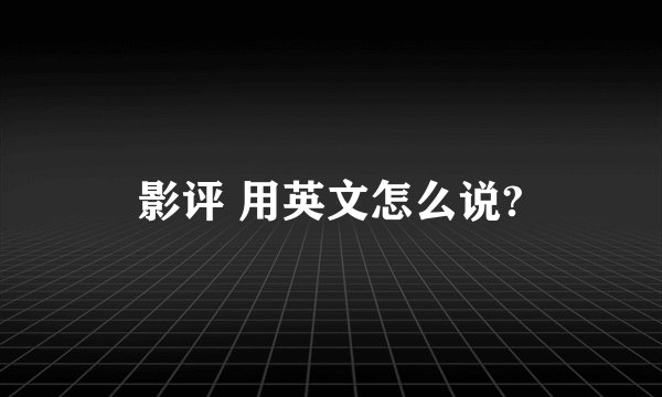 影评 用英文怎么说?
