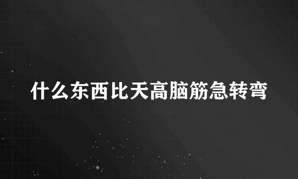 什么东西比天高脑筋急转弯