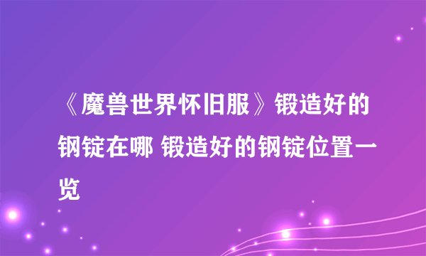 《魔兽世界怀旧服》锻造好的钢锭在哪 锻造好的钢锭位置一览