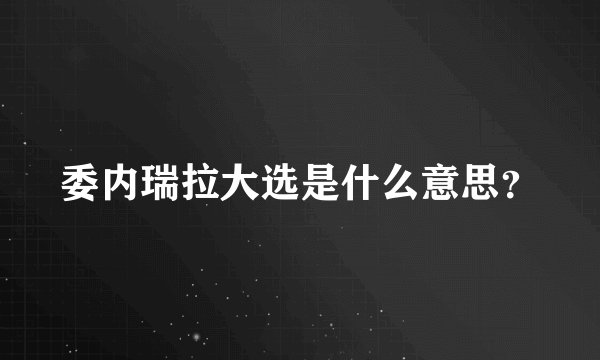 委内瑞拉大选是什么意思？