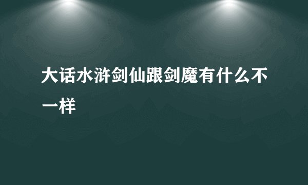 大话水浒剑仙跟剑魔有什么不一样