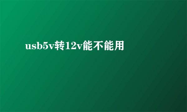 usb5v转12v能不能用