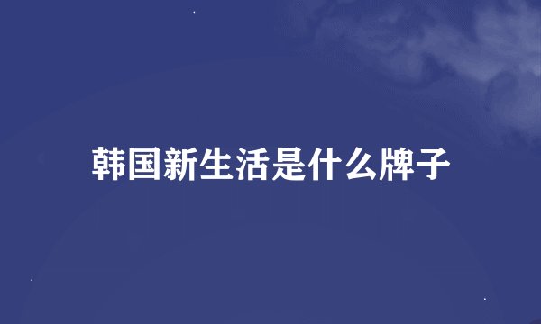 韩国新生活是什么牌子
