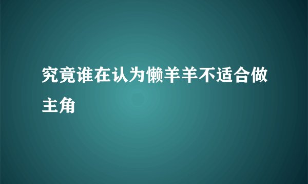 究竟谁在认为懒羊羊不适合做主角