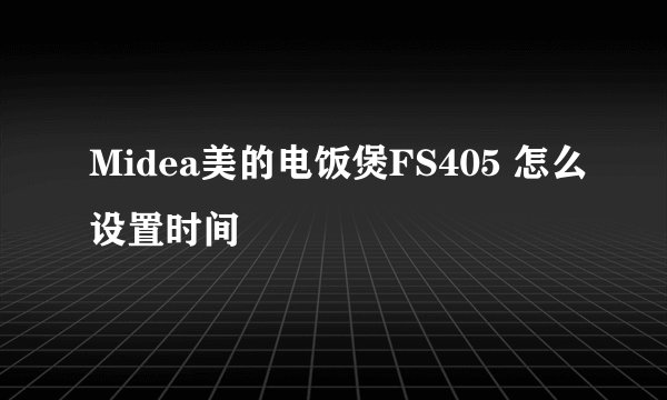 Midea美的电饭煲FS405 怎么设置时间