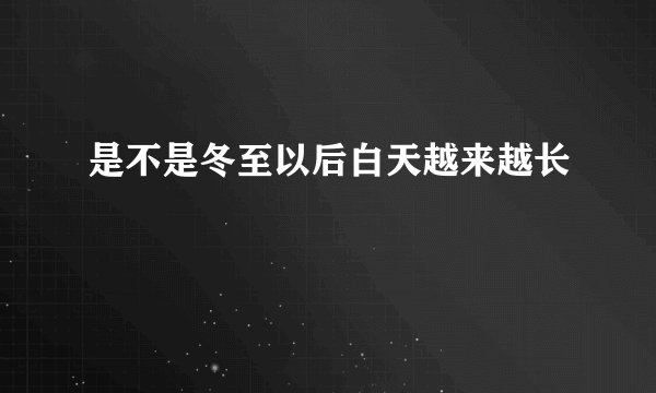 是不是冬至以后白天越来越长