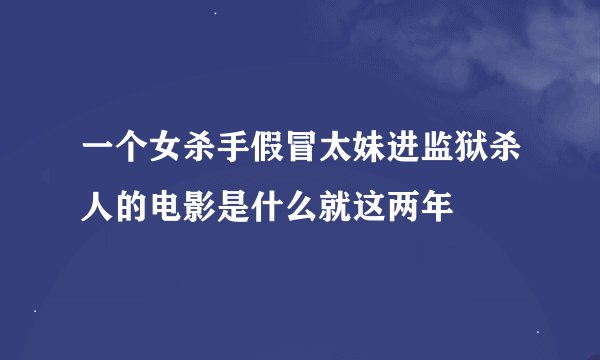 一个女杀手假冒太妹进监狱杀人的电影是什么就这两年