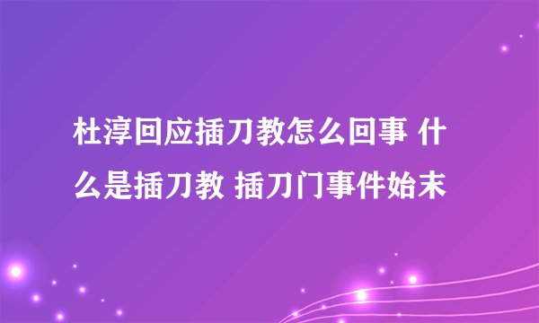 杜淳回应插刀教怎么回事 什么是插刀教 插刀门事件始末