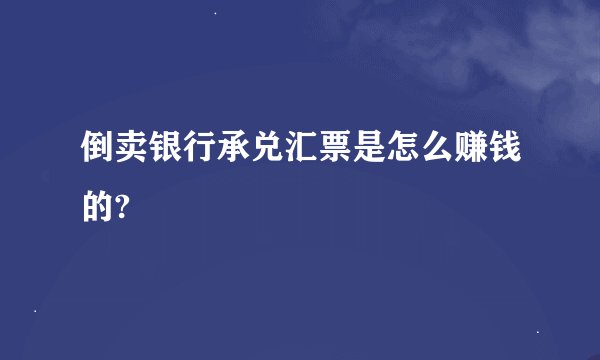 倒卖银行承兑汇票是怎么赚钱的?