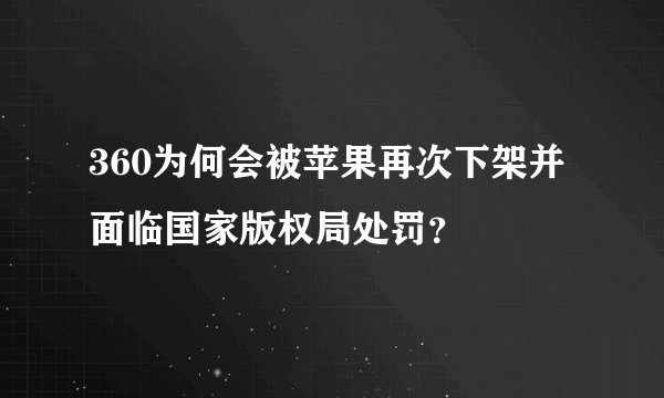 360为何会被苹果再次下架并面临国家版权局处罚？
