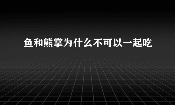 鱼和熊掌为什么不可以一起吃