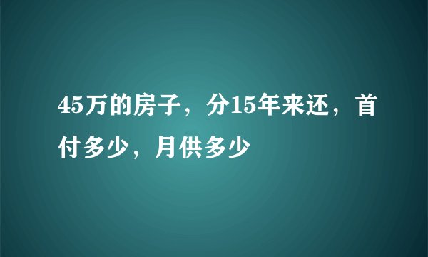 45万的房子，分15年来还，首付多少，月供多少
