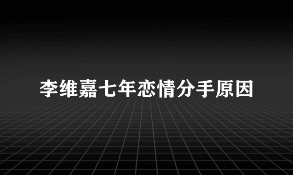 李维嘉七年恋情分手原因