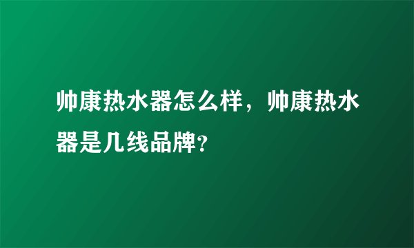 帅康热水器怎么样，帅康热水器是几线品牌？