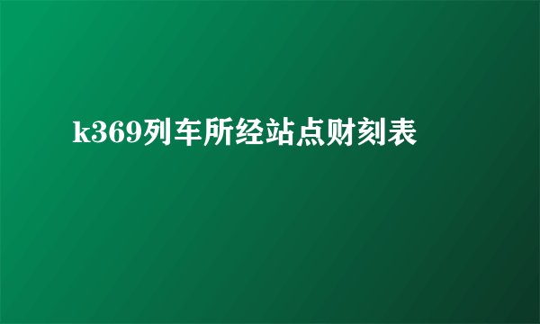k369列车所经站点财刻表